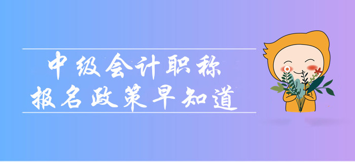 2020年中級會計職稱報名政策早知道！報名簡章變化大嗎？
