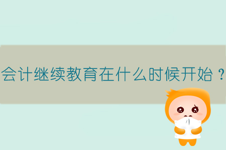 會計繼續(xù)教育在什么時候開始？