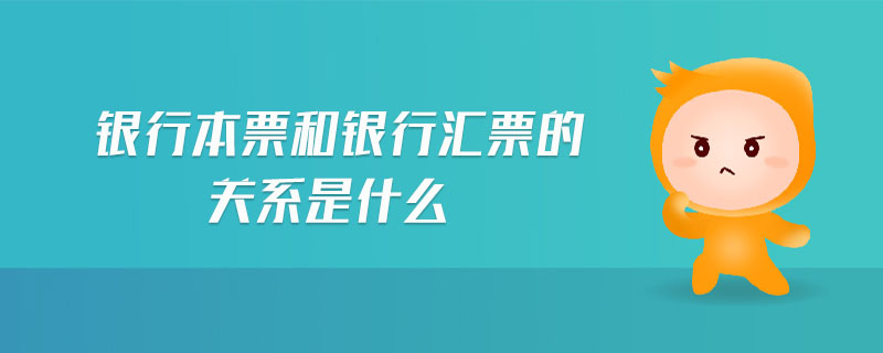 銀行本票和銀行匯票的關系是什么