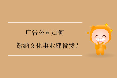 廣告公司如何繳納文化事業(yè)建設(shè)費？