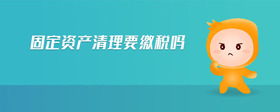 固定資產(chǎn)清理要繳稅嗎