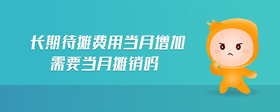 長期待攤費(fèi)用當(dāng)月增加需要當(dāng)月攤銷嗎