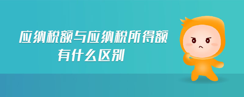應(yīng)納稅額與應(yīng)納稅所得額有什么區(qū)別