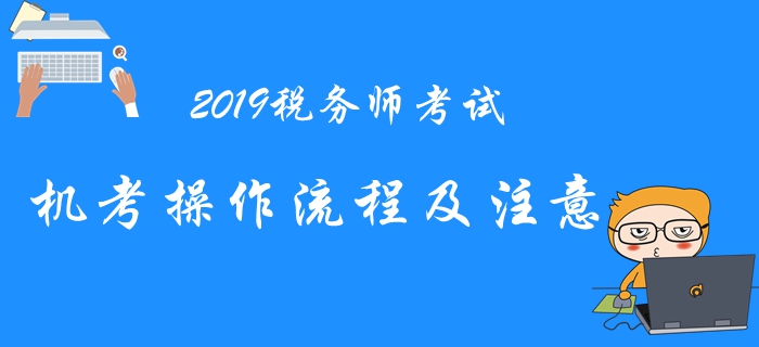 2019年稅務(wù)師機(jī)考系統(tǒng)操作流程與注意事項(xiàng)，考前必看！