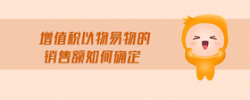 增值稅以物易物的銷售額如何確定