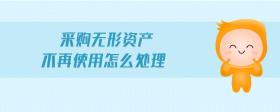 采購無形資產不再使用怎么處理
