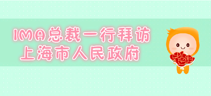 IMA總裁一行拜訪(fǎng)上海市人民政府