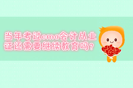 當(dāng)年考過(guò)cma會(huì)計(jì)從業(yè)證還需要繼續(xù)教育嗎？