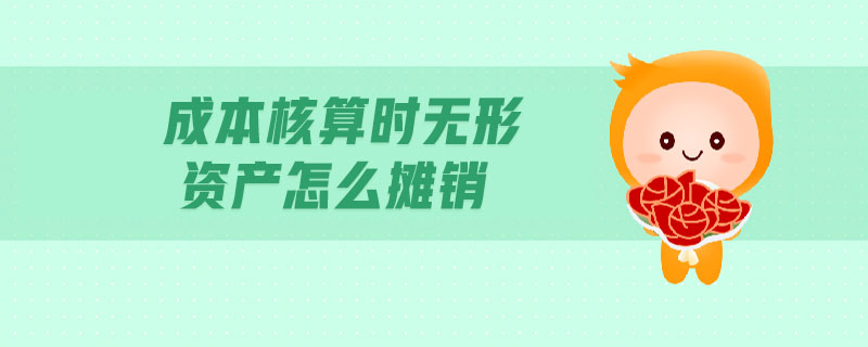 成本核算時無形資產(chǎn)怎么攤銷