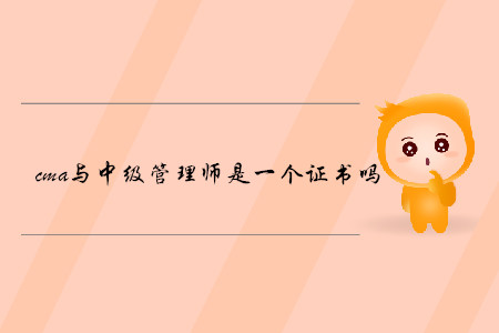 cma與中級管理師是一個證書嗎