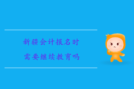 新疆會計報名時需要繼續(xù)教育嗎？