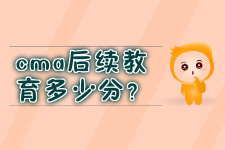cma后續(xù)教育多少分？