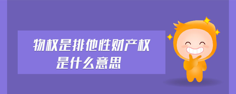 物權(quán)是排他性財產(chǎn)權(quán)是什么意思