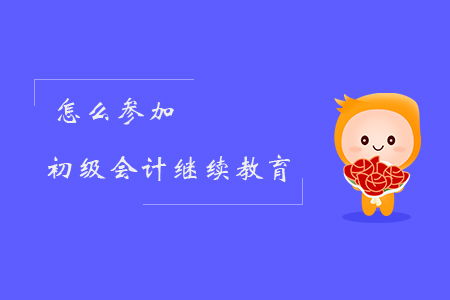 怎么參加初級會計繼續(xù)教育？