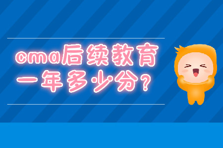 cma后續(xù)教育一年多少分？
