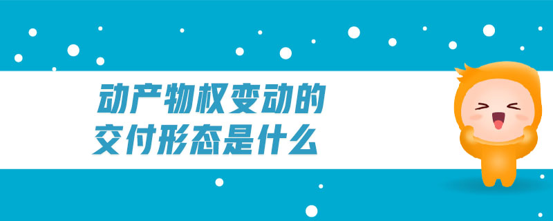 動產(chǎn)物權(quán)變動的交付形態(tài)是什么