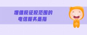 增值稅征稅范圍的電信服務(wù)是指