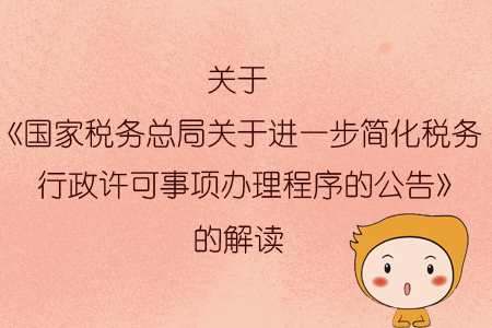 關(guān)于《國(guó)家稅務(wù)總局關(guān)于進(jìn)一步簡(jiǎn)化稅務(wù)行政許可事項(xiàng)辦理程序的公告》的解讀