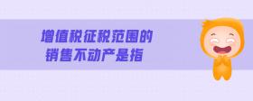 增值稅征稅范圍的銷售不動(dòng)產(chǎn)是指