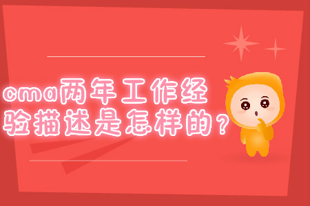 cma兩年工作經(jīng)驗描述是怎樣的？