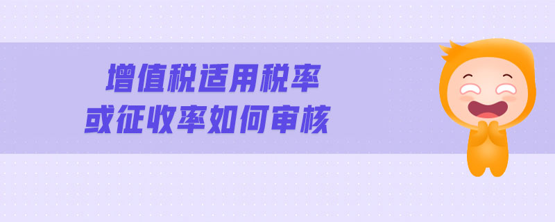 增值稅適用稅率或征收率如何審核