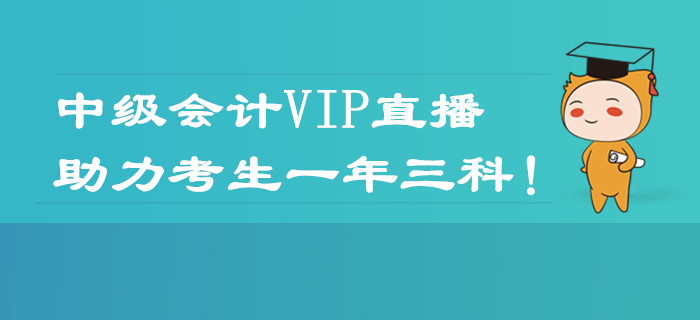2020年中級會計職稱VIP直播課程表！助力考生一年三科！