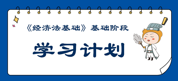 2020年初級會計《經(jīng)濟法基礎(chǔ)》基礎(chǔ)階段學(xué)習(xí)計劃來襲
