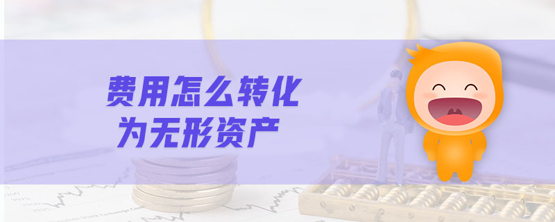 費(fèi)用怎么轉(zhuǎn)化為無形資產(chǎn)