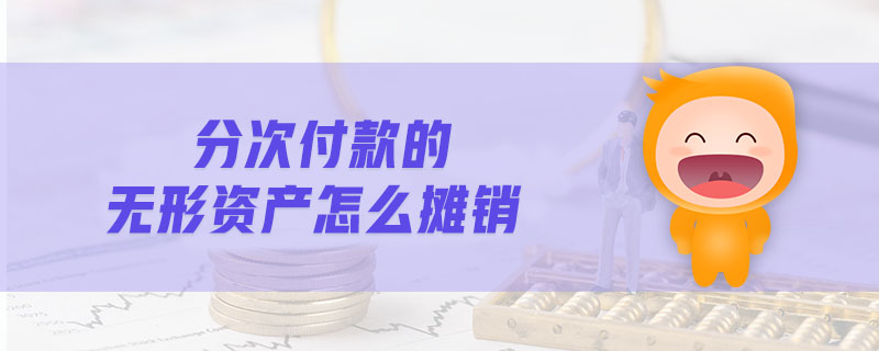 分次付款的無形資產(chǎn)怎么攤銷