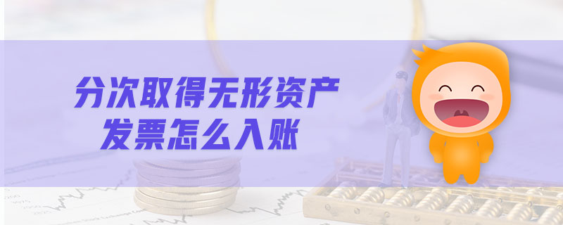 分次取得無形資產(chǎn)發(fā)票怎么入賬