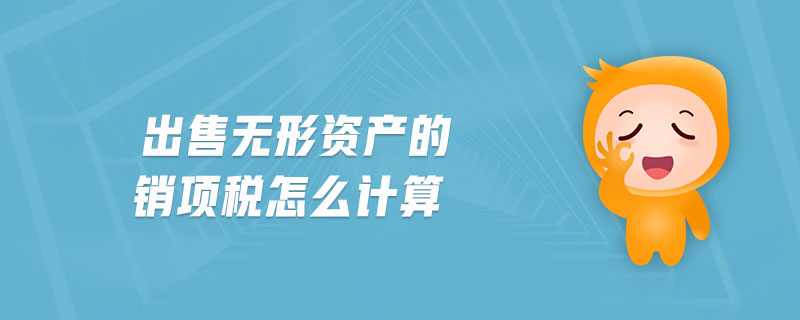 出售無(wú)形資產(chǎn)的銷(xiāo)項(xiàng)稅怎么計(jì)算