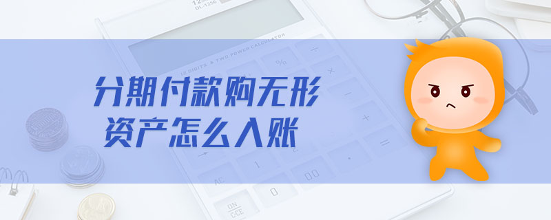 分期付款購無形資產(chǎn)怎么入賬