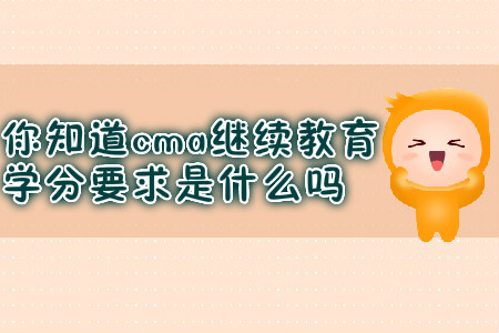 你知道cma繼續(xù)教育學(xué)分要求是什么嗎