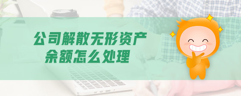 公司解散無形資產(chǎn)余額怎么處理