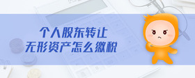 個(gè)人股東轉(zhuǎn)讓無(wú)形資產(chǎn)怎么繳稅
