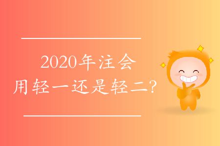 2020年注會(huì)用輕一還是輕二？