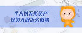 個(gè)人以無(wú)形資產(chǎn)投資入股怎么做賬