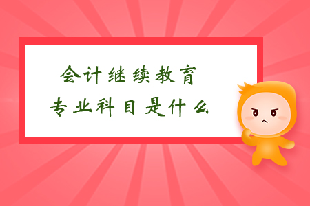 會(huì)計(jì)繼續(xù)教育專(zhuān)業(yè)科目是什么？