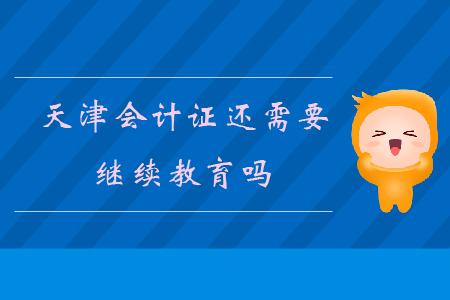 天津會計證還需要繼續(xù)教育嗎?