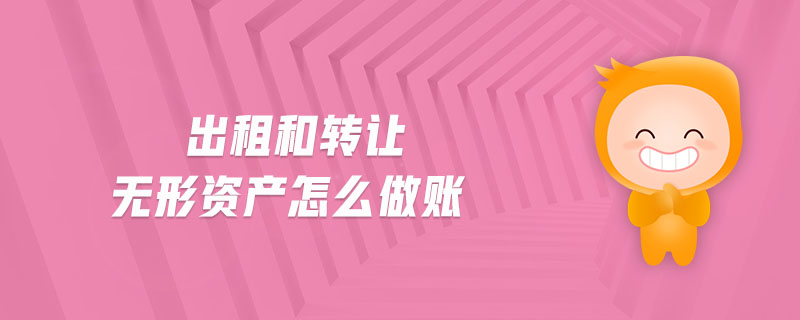 出租和轉(zhuǎn)讓無形資產(chǎn)怎么做賬