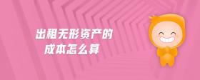 出租無形資產(chǎn)的成本怎么算