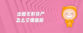 出租無形資產(chǎn)怎么交增值稅