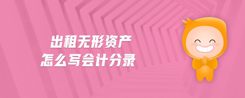 出租無形資產(chǎn)怎么寫會計分錄