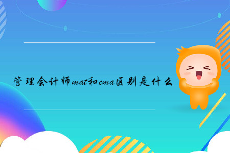 管理會計師mat和cma區(qū)別是什么