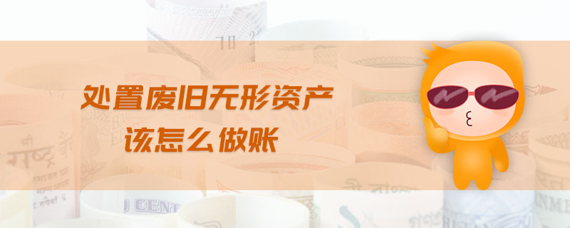 處置廢舊無(wú)形資產(chǎn)該怎么做賬