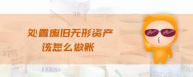 處置廢舊無形資產(chǎn)該怎么做賬
