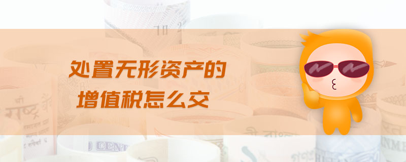 處置無形資產(chǎn)的增值稅怎么交