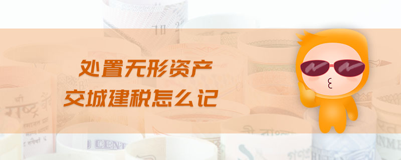 處置無形資產(chǎn)交城建稅怎么記