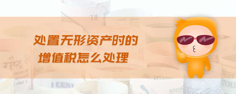 處置無形資產(chǎn)時的增值稅怎么處理