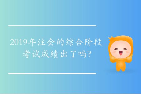 2019年注會(huì)的綜合階段考試成績(jī)出了嗎？